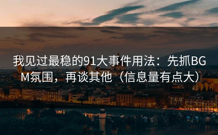 我见过最稳的91大事件用法：先抓BGM氛围，再谈其他（信息量有点大）